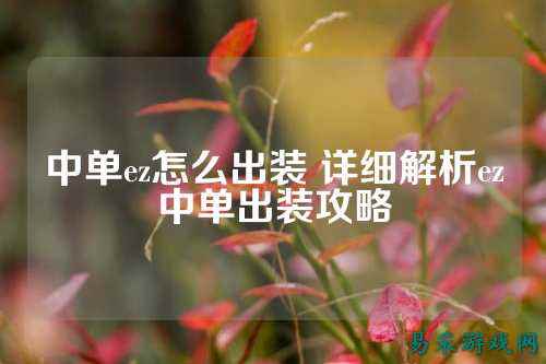 中单ez怎么出装 详细解析ez中单出装攻略