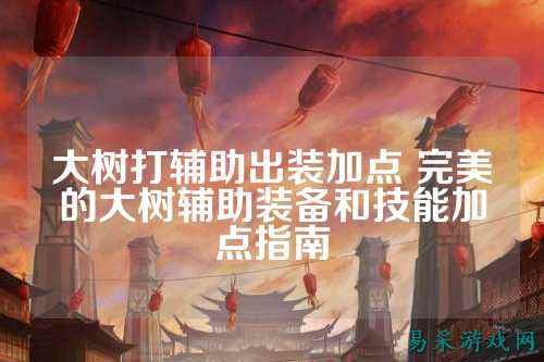 大树打辅助出装加点 完美的大树辅助装备和技能加点指南