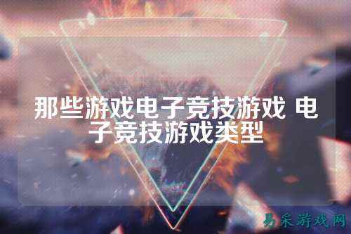 那些游戏电子竞技游戏 电子竞技游戏类型