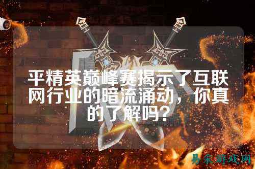 平精英巅峰赛揭示了互联网行业的暗流涌动，你真的了解吗？