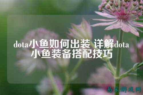dota小鱼如何出装 详解dota小鱼装备搭配技巧