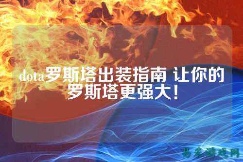 dota罗斯塔出装指南 让你的罗斯塔更强大！