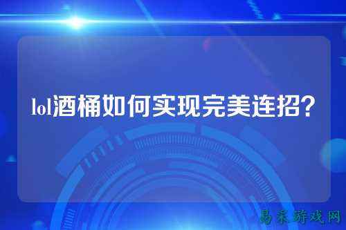 lol酒桶如何实现完美连招？