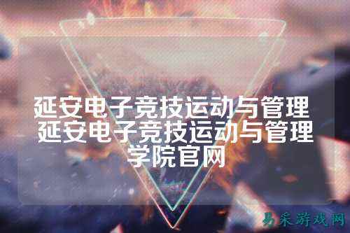 延安电子竞技运动与管理 延安电子竞技运动与管理学院官网
