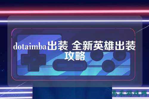 dotaimba出装 全新英雄出装攻略