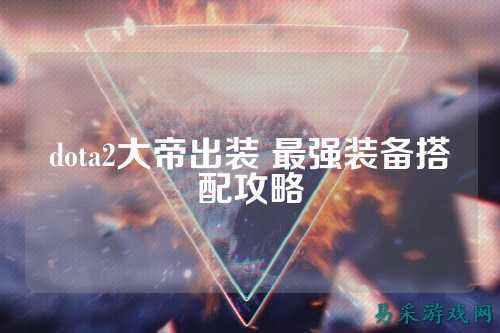 dota2大帝出装 最强装备搭配攻略