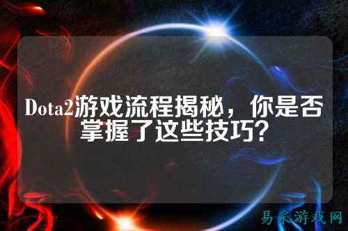 Dota2游戏流程揭秘，你是否掌握了这些技巧？