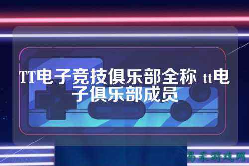 TT电子竞技俱乐部全称 tt电子俱乐部成员