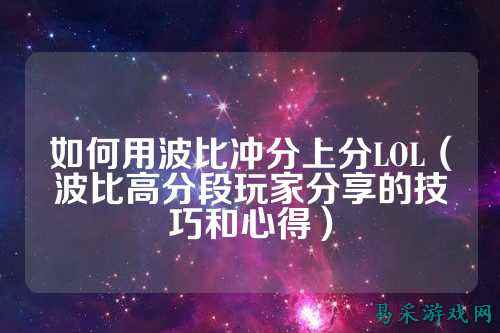 如何用波比冲分上分LOL（波比高分段玩家分享的技巧和心得）