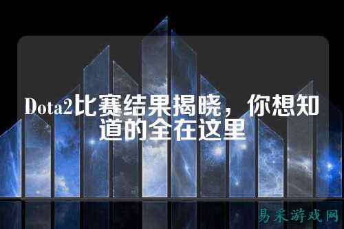 Dota2比赛结果揭晓,你想知道的全在这里