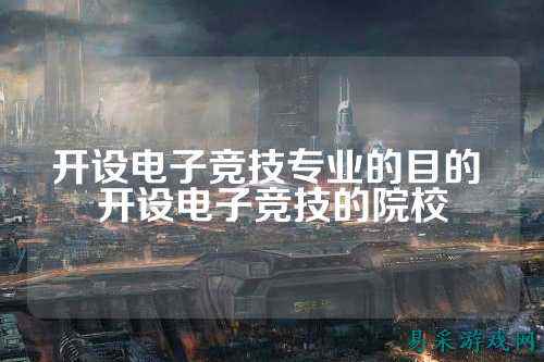 开设电子竞技专业的目的 开设电子竞技的院校