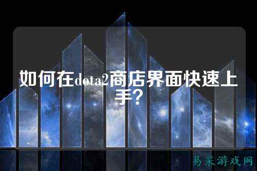 如何在dota2商店界面快速上手?