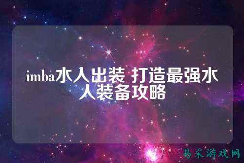 imba水人出装 打造最强水人装备攻略