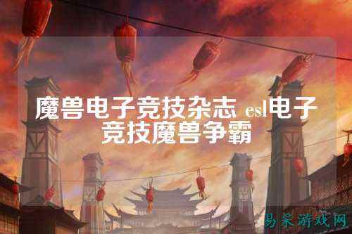 魔兽电子竞技杂志 esl电子竞技魔兽争霸