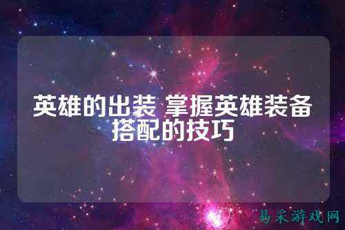 英雄的出装 掌握英雄装备搭配的技巧