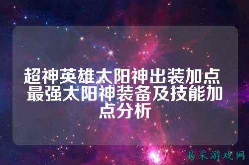 超神英雄太阳神出装加点 最强太阳神装备及技能加点分析