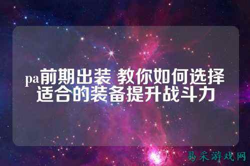 pa前期出装 教你如何选择适合的装备提升战斗力