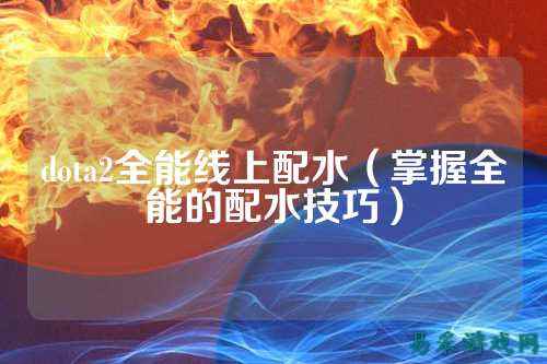 dota2全能线上配水（掌握全能的配水技巧）