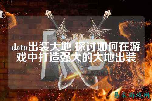 data出装大地 探讨如何在游戏中打造强大的大地出装