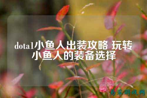 dota1小鱼人出装攻略 玩转小鱼人的装备选择