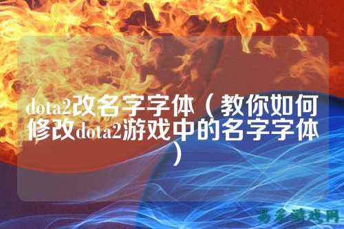 dota2改名字字体（教你如何修改dota2游戏中的名字字体）