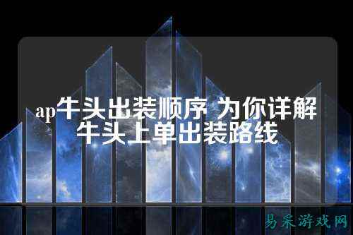 ap牛头出装顺序 为你详解牛头上单出装路线