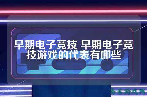 早期电子竞技 早期电子竞技游戏的代表有哪些
