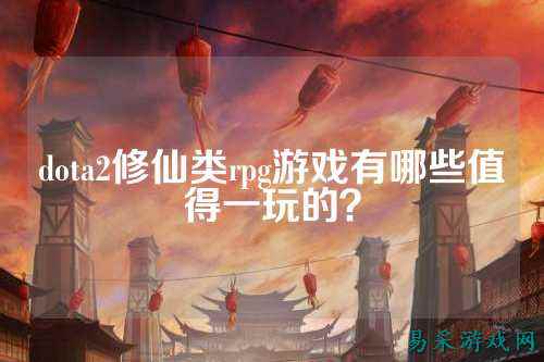dota2修仙类rpg游戏有哪些值得一玩的？