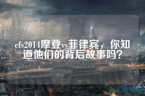 cfs2014摩登vs菲律宾，你知道他们的背后故事吗？