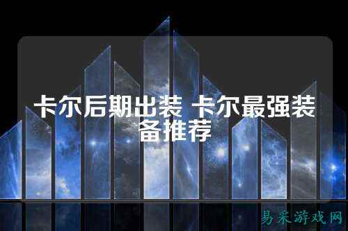 卡尔后期出装 卡尔最强装备推荐