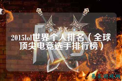 2015lol世界个人排名（全球顶尖电竞选手排行榜）