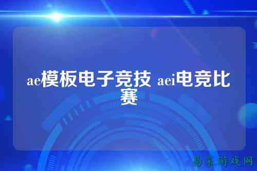 ae模板电子竞技 aei电竞比赛