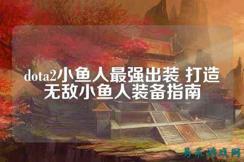 dota2小鱼人最强出装 打造无敌小鱼人装备指南