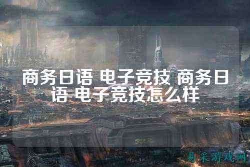 商务日语 电子竞技 商务日语 电子竞技怎么样