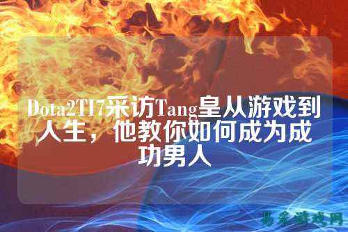 Dota2TI7采访Tang皇从游戏到人生，他教你如何成为成功男人