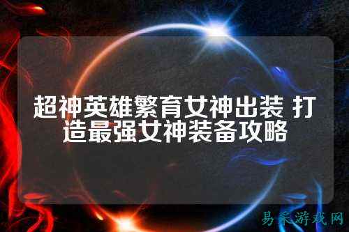 超神英雄繁育女神出装 打造最强女神装备攻略