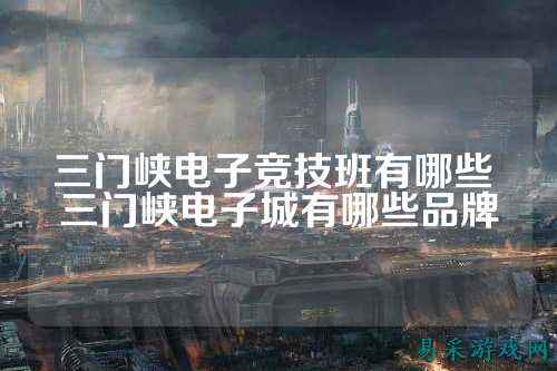 三门峡电子竞技班有哪些 三门峡电子城有哪些品牌