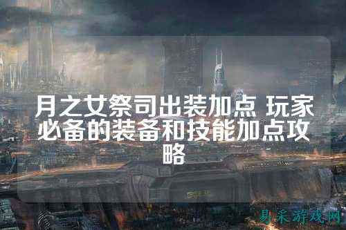 月之女祭司出装加点 玩家必备的装备和技能加点攻略