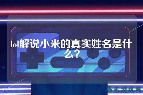 lol解说小米的真实姓名是什么？