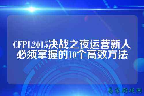 CFPL2015决战之夜运营新人必须掌握的10个高效方法