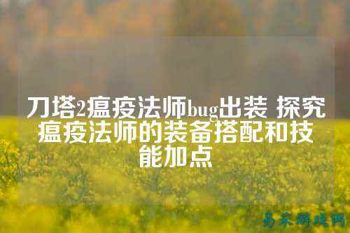 刀塔2瘟疫法师bug出装 探究瘟疫法师的装备搭配和技能加点