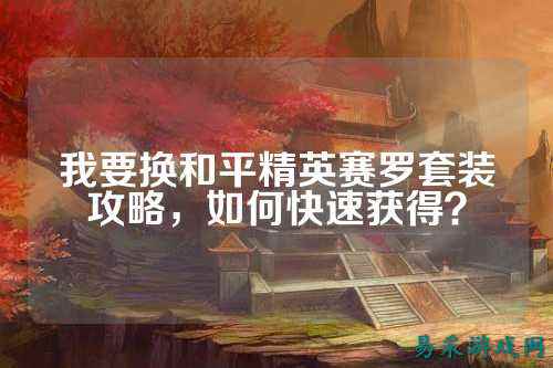 我要换和平精英赛罗套装攻略，如何快速获得？
