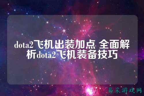 dota2飞机出装加点 全面解析dota2飞机装备技巧