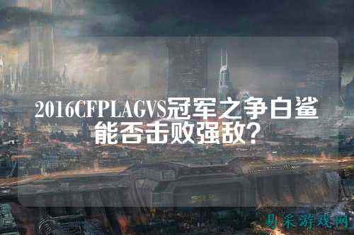 2016CFPLAGVS冠军之争白鲨能否击败强敌？