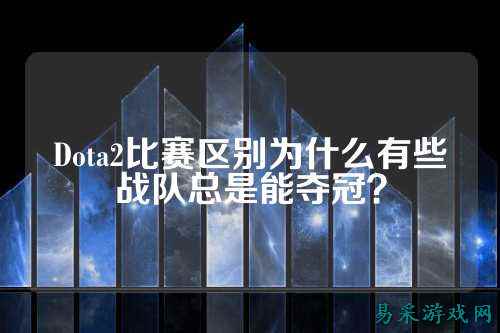 Dota2比赛区别为什么有些战队总是能夺冠？