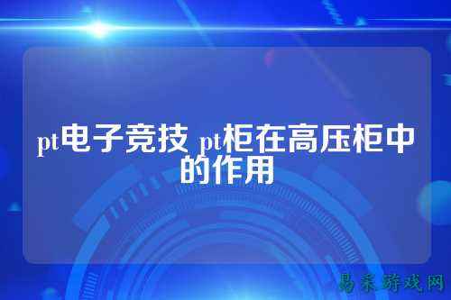 pt电子竞技 pt柜在高压柜中的作用
