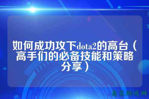 如何成功攻下dota2的高台（高手们的必备技能和策略分享）