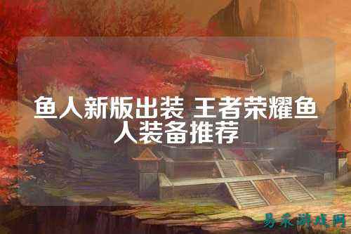 鱼人新版出装 王者荣耀鱼人装备推荐