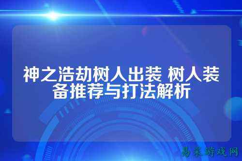 神之浩劫树人出装 树人装备推荐与打法解析
