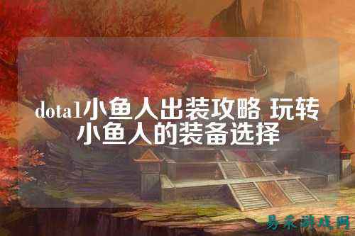 dota1小鱼人出装攻略 玩转小鱼人的装备选择